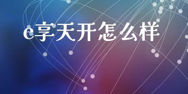 e享天开怎么样_https://m.lcjysmgs.com_金融服务_第1张
