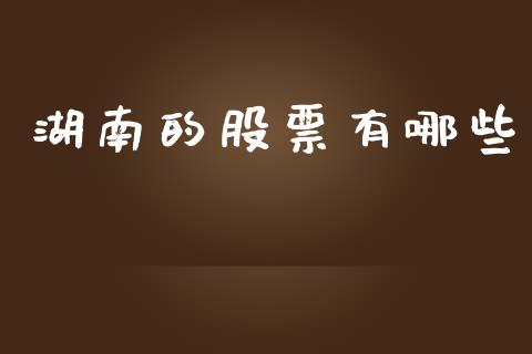 湖南的股票有哪些_https://m.lcjysmgs.com_股票交易_第1张