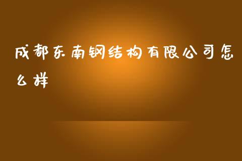 成都东南钢结构有限公司怎么样_https://m.lcjysmgs.com_股权投资_第1张