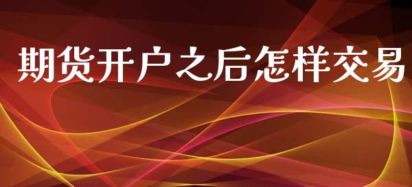 期货开户之后怎样交易_https://m.lcjysmgs.com_股权投资_第1张