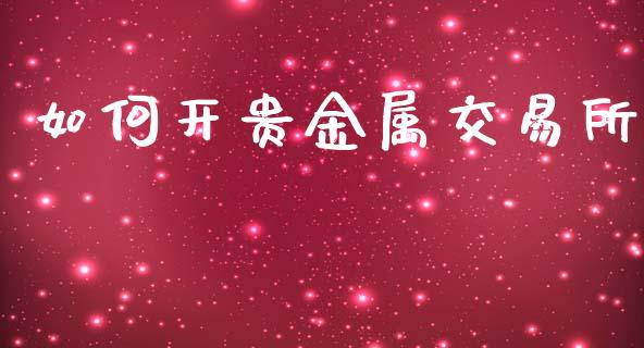 如何开贵金属交易所_https://m.lcjysmgs.com_股权投资_第1张