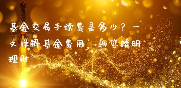 基金交易手续费是多少？一文详解基金费用，助您精明理财_https://m.lcjysmgs.com_股权投资_第1张