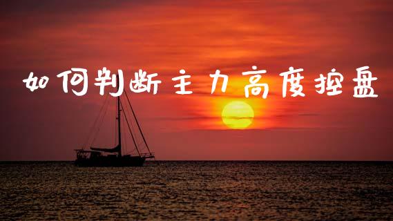 如何判断主力高度控盘_https://m.lcjysmgs.com_股票交易_第1张