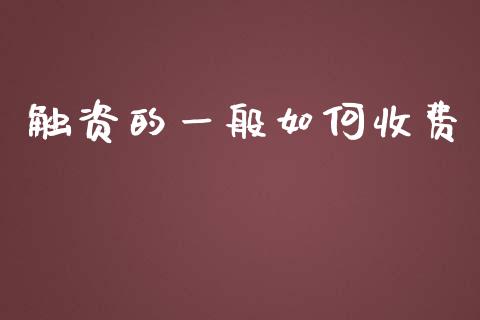 触资的一般如何收费_https://m.lcjysmgs.com_股票交易_第1张