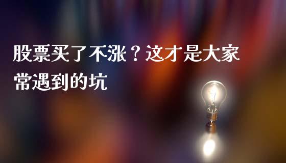 股票买了不涨？这才是大家常遇到的坑_https://m.lcjysmgs.com_股权投资_第1张