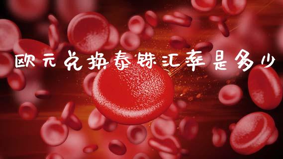 欧元兑换泰铢汇率是多少_https://m.lcjysmgs.com_金融服务_第1张