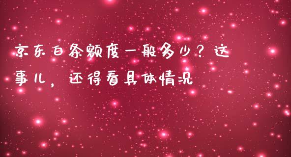 京东白条额度一般多少？这事儿，还得看具体情况_https://m.lcjysmgs.com_基金管理_第1张