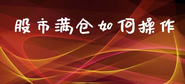 股市满仓如何操作_https://m.lcjysmgs.com_基金管理_第1张