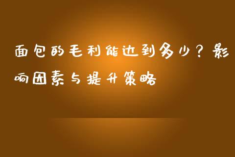 面包的毛利能达到多少？影响因素与提升策略_https://m.lcjysmgs.com_基金管理_第1张