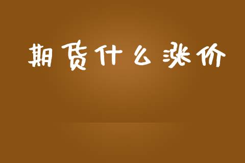 期货什么涨价_https://m.lcjysmgs.com_股票交易_第1张