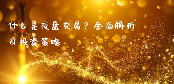 什么是夜盘交易？全面解析及投资策略_https://m.lcjysmgs.com_股权投资_第1张