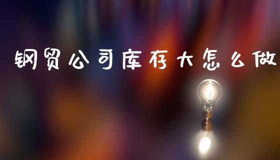 钢贸公司库存大怎么做_https://m.lcjysmgs.com_股权投资_第1张