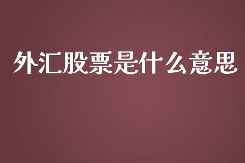 外汇股票是什么意思_https://m.lcjysmgs.com_金融服务_第1张