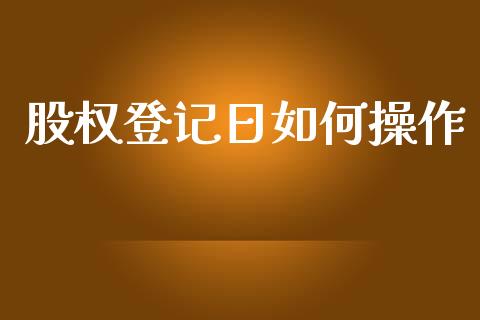 股权登记日如何操作_https://m.lcjysmgs.com_股权投资_第1张
