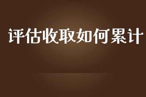 评估收取如何累计_https://m.lcjysmgs.com_股票交易_第1张