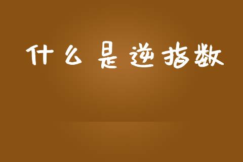 什么是逆指数_基金管理_第1张_股权投资_基金管理_股票交易_金融服务 什么是逆指数_https://m.lcjysmgs.com_基金管理_第1张
