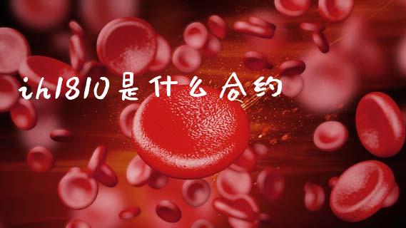 ih1810是什么合约_https://m.lcjysmgs.com_金融服务_第1张