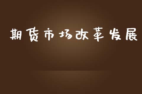 期货市场改革发展_https://m.lcjysmgs.com_股权投资_第1张