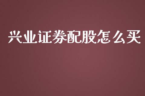 兴业证券配股怎么买_https://m.lcjysmgs.com_股权投资_第1张