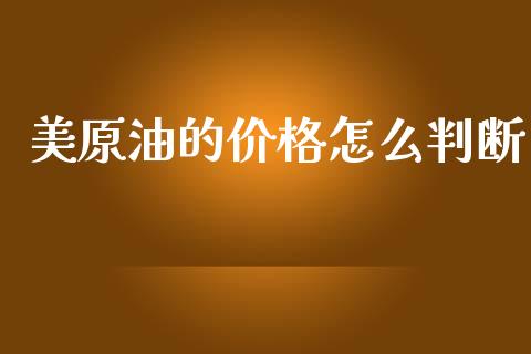 美原油的价格怎么判断_https://m.lcjysmgs.com_金融服务_第1张