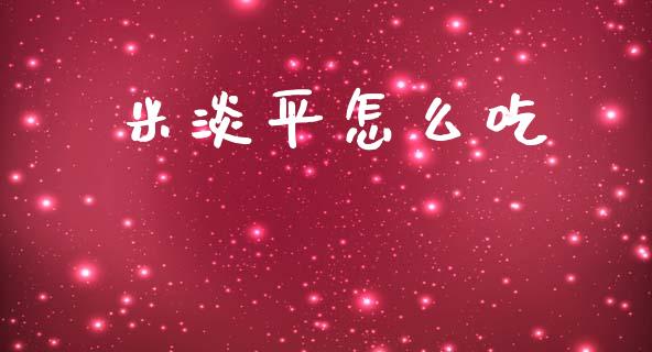米淡平怎么吃_https://m.lcjysmgs.com_基金管理_第1张