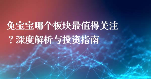 兔宝宝哪个板块最值得关注?深度解析与投资指南_金融服务_第1张_股权投资_基金管理_股票交易_金融服务 兔宝宝哪个板块最值得关注?深度解析与投资指南_https://m.lcjysmgs.com_金融服务_第1张