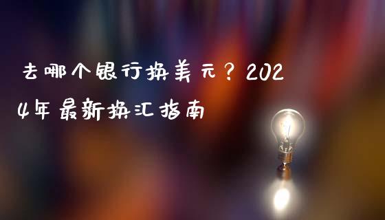 去哪个银行换美元？2024年最新换汇指南_https://m.lcjysmgs.com_金融服务_第1张