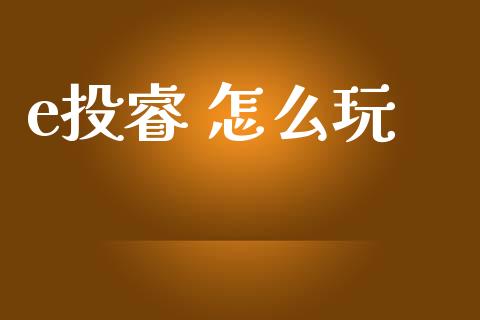 e投睿 怎么玩_https://m.lcjysmgs.com_基金管理_第1张