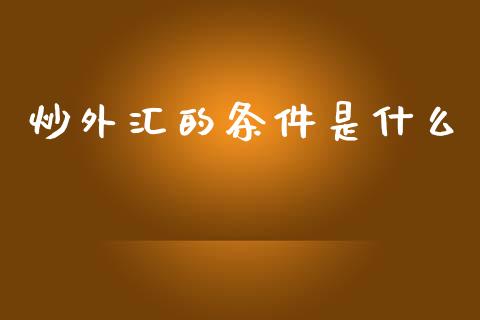 炒外汇的条件是什么_https://m.lcjysmgs.com_基金管理_第1张