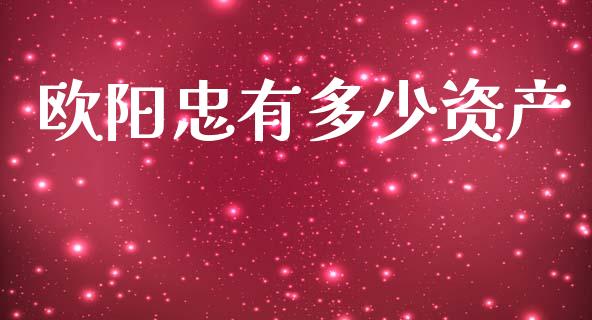 欧阳忠有多少资产_https://m.lcjysmgs.com_股权投资_第1张