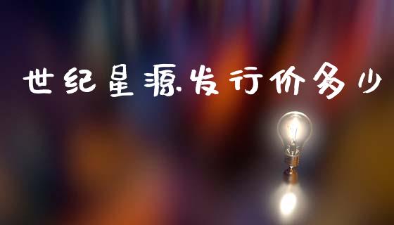 世纪星源发行价多少_https://m.lcjysmgs.com_基金管理_第1张