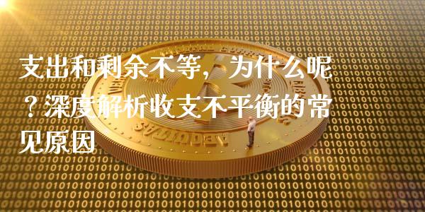 支出和剩余不等，为什么呢？深度解析收支不平衡的常见原因_https://m.lcjysmgs.com_基金管理_第1张