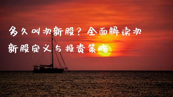 多久叫次新股？全面解读次新股定义与投资策略_https://m.lcjysmgs.com_股票交易_第1张