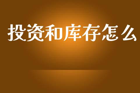 投资和库存怎么_https://m.lcjysmgs.com_金融服务_第1张