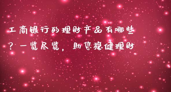 工商银行的理财产品有哪些？一览尽览，助您稳健理财_https://m.lcjysmgs.com_金融服务_第1张