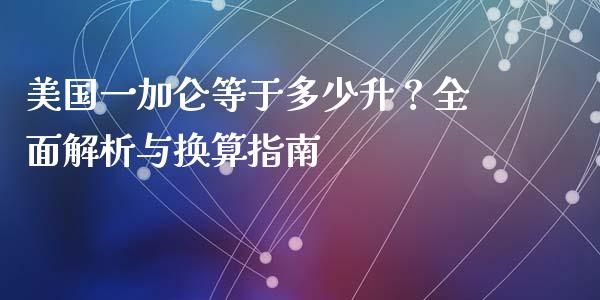 美国一加仑等于多少升？全面解析与换算指南_https://m.lcjysmgs.com_股票交易_第1张