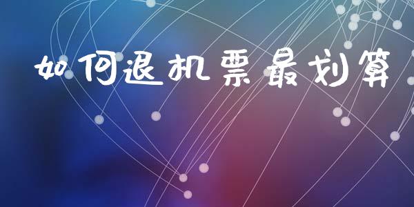 如何退机票最划算_https://m.lcjysmgs.com_股权投资_第1张