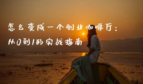 怎么变成一个创业咖啡厅：从0到1的实战指南_https://m.lcjysmgs.com_股票交易_第1张