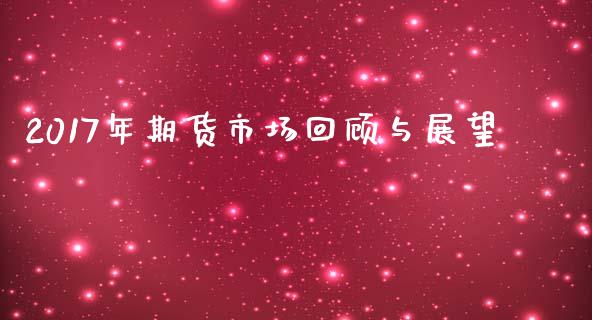 2017年期货市场回顾与展望_https://m.lcjysmgs.com_股票交易_第1张