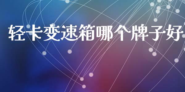 轻卡变速箱哪个牌子好_https://m.lcjysmgs.com_股票交易_第1张