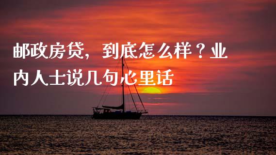 邮政房贷，到底怎么样？业内人士说几句心里话_https://m.lcjysmgs.com_股权投资_第1张
