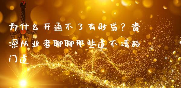 为什么开通不了有财贷？资深从业者聊聊那些道不清的门道_https://m.lcjysmgs.com_金融服务_第1张