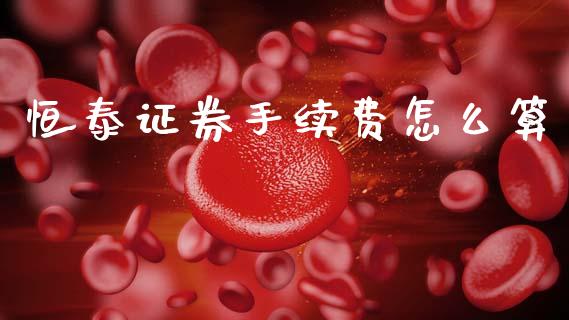 恒泰证券手续费怎么算_https://m.lcjysmgs.com_基金管理_第1张