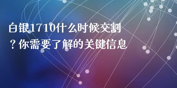 白银1710什么时候交割？你需要了解的关键信息_https://m.lcjysmgs.com_金融服务_第1张