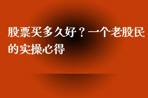 股票买多久好？一个老股民的实操心得_https://m.lcjysmgs.com_股权投资_第1张