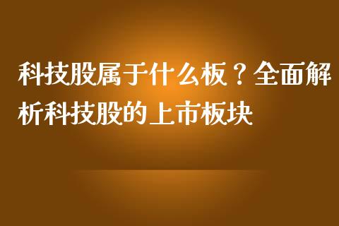科技股属于什么板？全面解析科技股的上市板块_https://m.lcjysmgs.com_金融服务_第1张