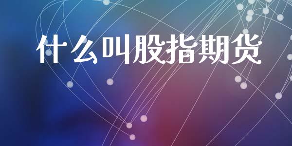 什么叫股指期货_https://m.lcjysmgs.com_基金管理_第1张