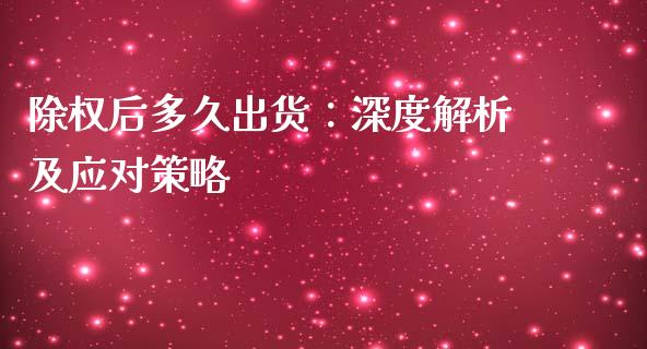 除权后多久出货：深度解析及应对策略_https://m.lcjysmgs.com_股票交易_第1张