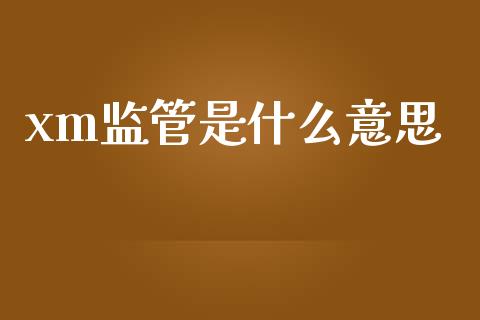 xm监管是什么意思_https://m.lcjysmgs.com_金融服务_第1张