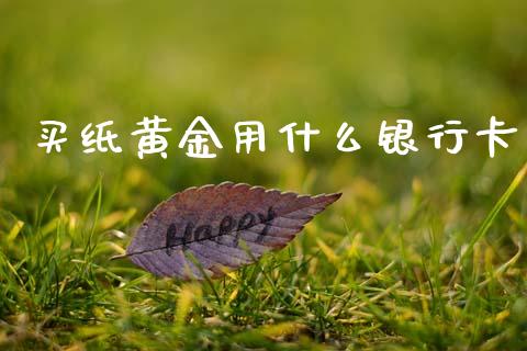 买纸黄金用什么银行卡_https://m.lcjysmgs.com_股票交易_第1张